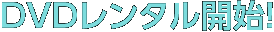 DVDレンタル開始!